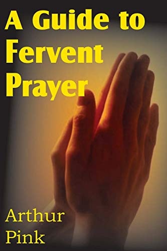 A Guide to Fervent Prayer — Arthur W. Pink