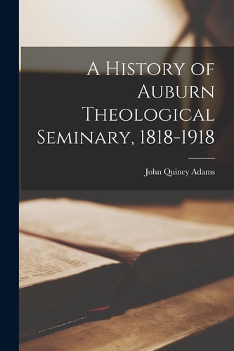 A History of Auburn Theological Seminary, 1818-1918 — John Quincy Adams