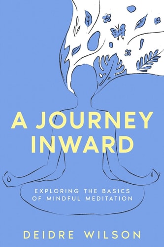 A Journey Inward Exploring the Basics of Mindful Meditation — Deidre Wilson
