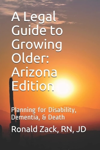 A Legal Guide to Growing Older Planning for Disability, Dementia, & Death — RN JD RONALD. ZACK