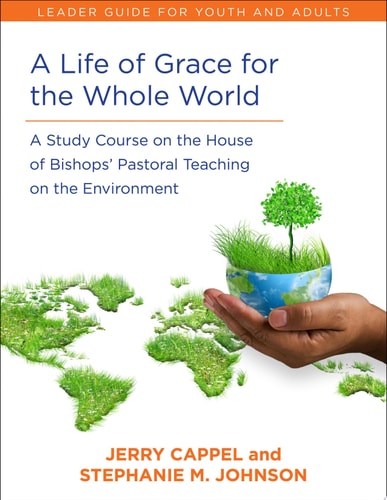 A Life of Grace for the Whole World, Leader’s Guide A Study Course on the House of Bishops’ Pastoral Teaching on the Environment — Jerry Cappel