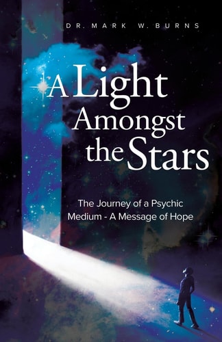 A Light Amongst the Stars The Journey of a Psychic Medium – A Message of Hope — DR MARK W. BURNS
