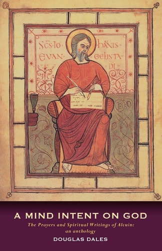 A Mind Intent on God: The Spiritual Writings of Alcuin of York – An Introduction — Douglas Dales