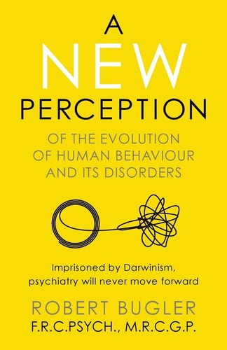 A New Perception Of the Evolution of Human Behaviour and Its Disorders — Robert Bugler