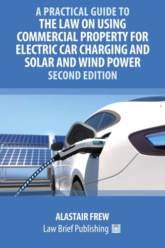 A Practical Guide to the Law on Using Commercial Property for Electric Car Charging and Solar and Wind Power – Second Edition — Alastair Frew