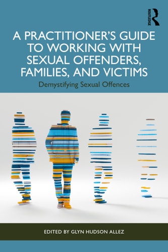A Practitioner’s Guide to Working with Sexual Offenders, Families, and Victims Demystifying Sexual Offences — Glyn Hudson-Allez
