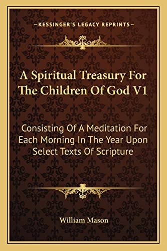 A Spiritual Treasury For The Children Of God V1: Consisting Of A Meditation For Each Morning In The Year Upon Select Texts Of Scripture — William Mason