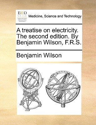 A treatise on electricity. The second edition. By Benjamin Wilson, F.R.S. — Benjamin Wilson