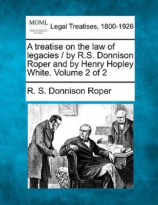 A treatise on the law of legacies / by R.S. Donnison Roper and by Henry Hopley White. Volume 2 of 2 — R. S. Donnison Roper