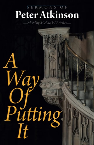 A Way of Putting It Sermons of Peter Atkinson — Peter Atkinson