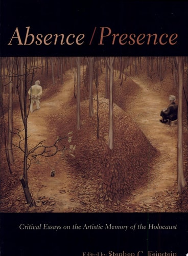 Absence / Presence Critical Essays on the Artistic Memory of the Holocaust — Stephen C. Feinstein