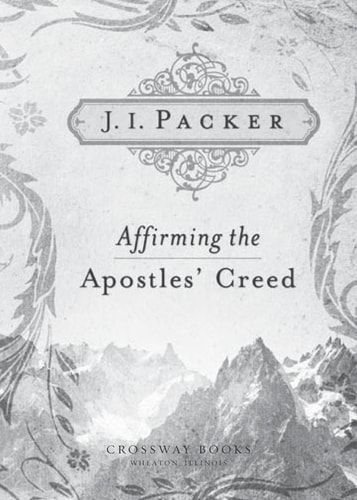 Affirming the Apostles’ Creed — J. I. Packer