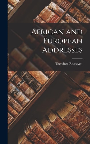 African and European Addresses — Theodore Roosevelt