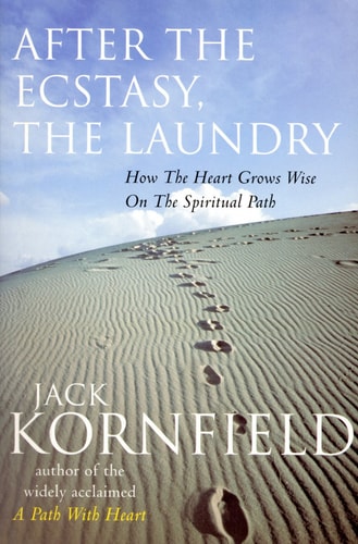 After the Ecstasy, the Laundry How the Heart Grows Wise on the Spiritual Path — Jack Kornfield