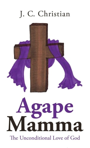 Agape Mamma The Unconditional Love of God — J. C. Christian