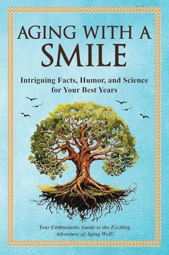 Aging With a Smile Intriguing Facts, Humor & Science for Your Best Years — Bruce Miller