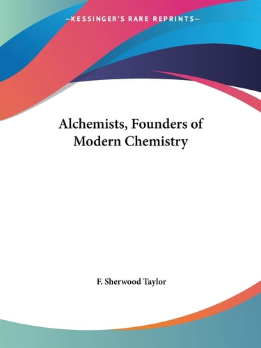 Alchemists, Founders of Modern Chemistry — F. Sherwood Taylor