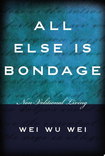 All Else Is Bondage Non-Volitional Living — Wei Wu Wei