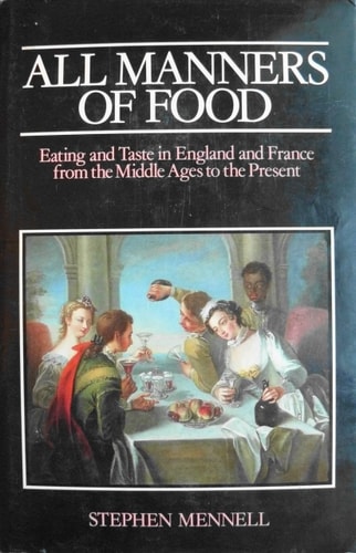 All Manners of Food Eating and Taste in England and France from the Middle Ages to the Present — Stephen Mennell