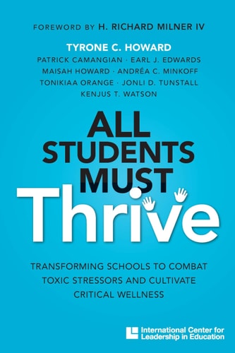 All Students Must Thrive Transforming Schools to Combat Toxic Stressors and Cultivate Critical Wellness — Tyrone Caldwell Howard