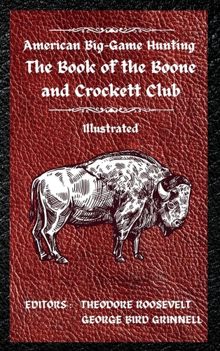 American Big-Game Hunting The Book of the Boone and Crockett Club — Theodore Roosevelt