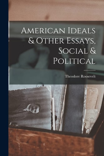 American Ideals & Other Essays, Social & Political — Theodore Roosevelt