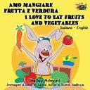 Amo mangiare frutta e verdura I Love to Eat Fruits and Vegetables Italian English Bilingual Edition — Shelley Admont