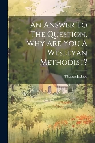 An Answer To The Question, Why Are You A Wesleyan Methodist? — Thomas Jackson