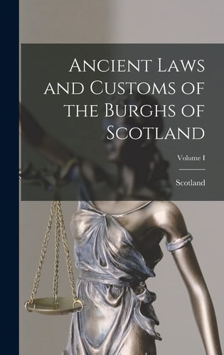 Ancient Laws and Customs of the Burghs of Scotland; Volume I — Scotland
