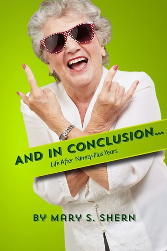 And In Conclusion… Life After Ninety Plus Years — Mary S. Shern