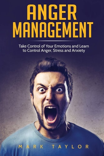 Anger Management Take Control of Your Emotions and Learn to Control Anger, Stress and Anxiety — Mark Taylor
