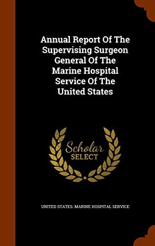 Annual Report Of The Supervising Surgeon General Of The Marine Hospital Service Of The United States — United States Marine Hospital Service