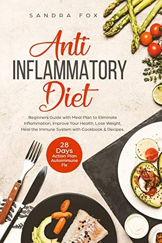 Anti Inflammatory Diet Beginners Guide with Meal Plan to Eliminate Inflammation, Improve Your Health, Lose Weight, Heal the Immune System with Cookbook & Recipes. 28 Days Action Plan. Autoimmune Fix. — Sandra Fox