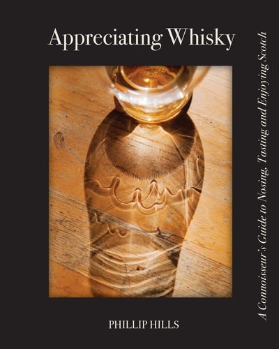 Appreciating Whisky The Connoisseur’s Guide to Nosing, Tasting and Enjoying Scotch — Phillip Hills