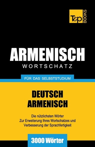 Armenisch Wortschatz für das Selbststudium Deutsch – Armenisch : die nützlichsten Wörter zur Erweiterung Ihres Wortschatzes und Verbesserung der Sprachfertigkeit : 3000 Wörter — Andrey Taranov