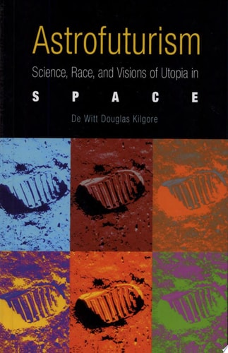 Astrofuturism Science, Race, and Visions of Utopia in Space — De Witt Douglas Kilgore