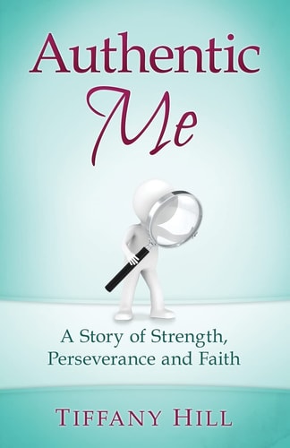 Authentic Me A Story of Strength, Perseverance and Faith — Tiffany Hill