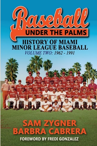 Baseball Under the Palms II The History of Miami Minor League Baseball – 1962 – 1991 — Sam Zygner