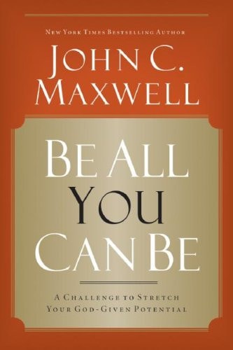 Be All You Can Be A Challenge to Stretch Your God-Given Potential — John C. Maxwell