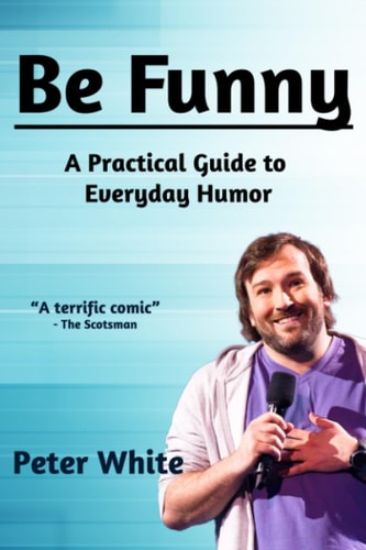 Be Funny A Practical Guide to Everyday Humor — Peter White
