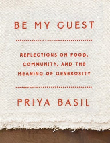 Be My Guest Reflections on Food, Community, and the Meaning of Generosity — Priya Basil