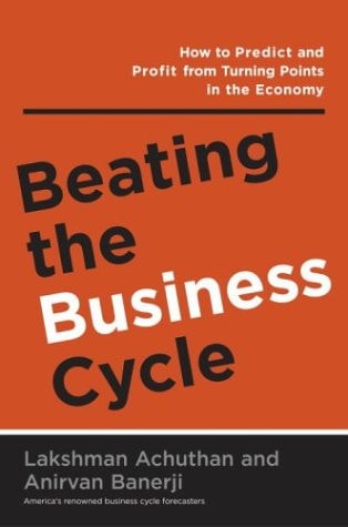 Beating the Business Cycle How to Predict and Profit from Turning Points in the Economy — Lakshman Achuthan