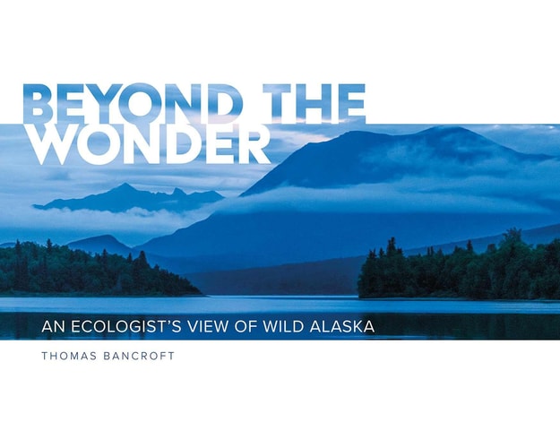 Beyond the Wonder An Ecologist’s View of Wild Alaska — Thomas Bancroft