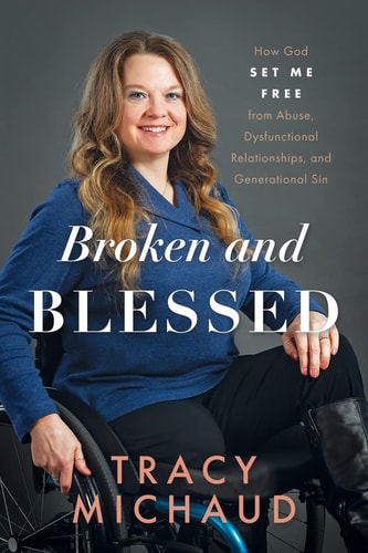 Broken and Blessed How God Set Me Free from Abuse, Dysfunctional Relationships, and Generational Sin — Tracy Michaud