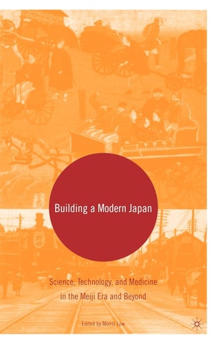 Building a Modern Japan: Science, Technology, and Medicine in the Meiji Era and Beyond — Morris Low