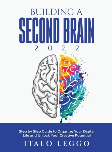 Building a Second Brain 2022 Step by Step Guide to Organize Your Digital Life and Unlock Your Creative Potential — Italo Leggo