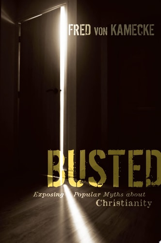 Busted Exposing Popular Myths about Christianity — Fred von Kamecke