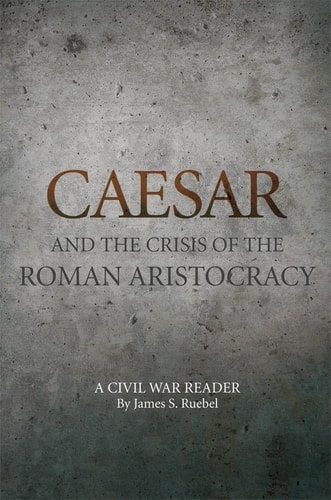 Caesar and the Crisis of the Roman Aristocracy A Civil War Reader — James S. Ruebel