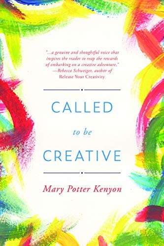 Called to Be Creative A Guide to Reigniting Your Creativity — Mary Potter Kenyon