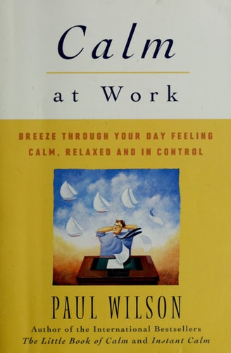 Calm at Work Breeze Through Your Day Feeling Calm, Relaxed and In Control — Paul Wilson
